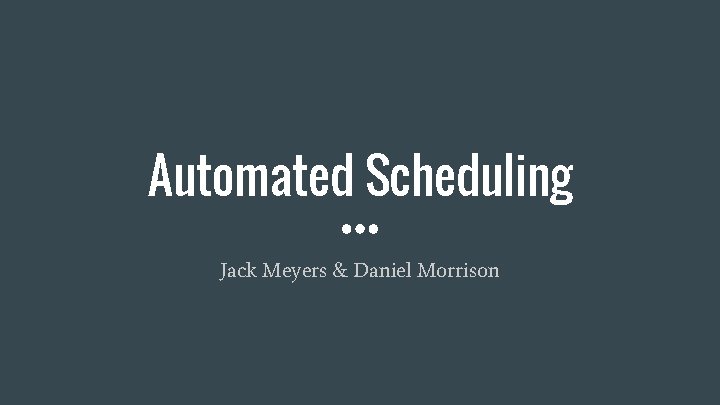 Automated Scheduling Jack Meyers & Daniel Morrison 