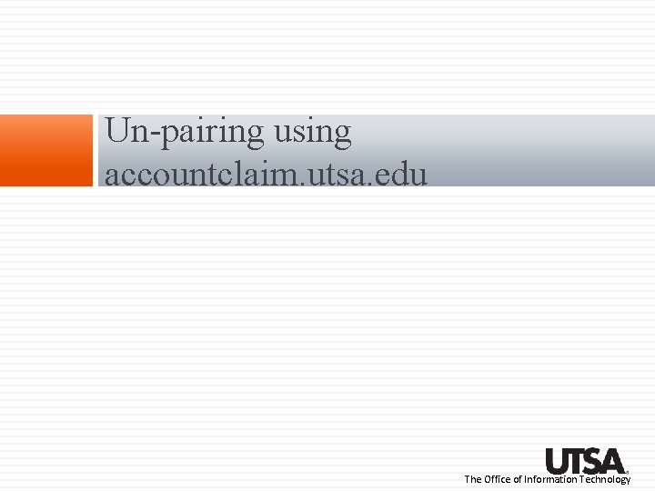 Un-pairing using accountclaim. utsa. edu The Office of Information Technology Un-pairing using accountclaim. utsa. edu The Office of Information Technology