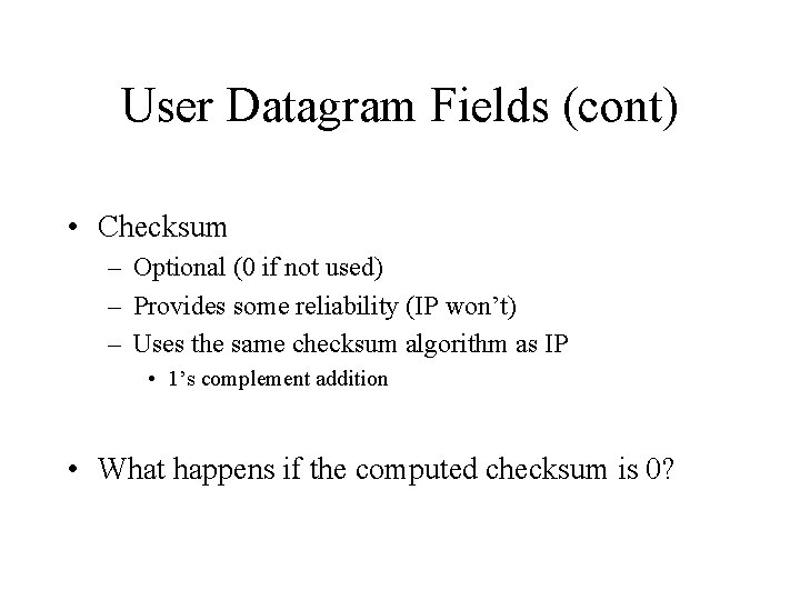 User Datagram Fields (cont) • Checksum – Optional (0 if not used) – Provides