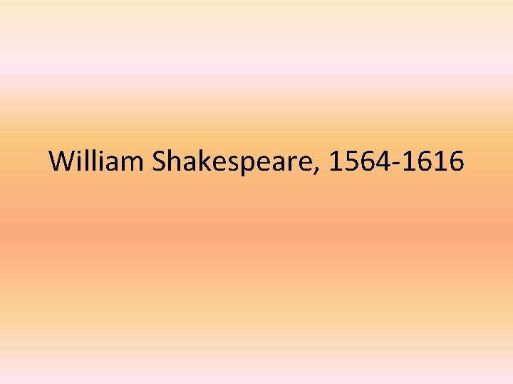 William Shakespeare, 1564 -1616 