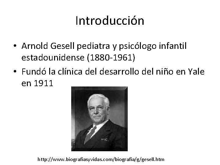 Introducción • Arnold Gesell pediatra y psicólogo infantil estadounidense (1880 -1961) • Fundó la Introducción • Arnold Gesell pediatra y psicólogo infantil estadounidense (1880 -1961) • Fundó la