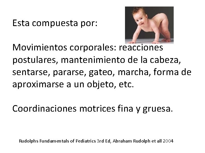 Esta compuesta por: Movimientos corporales: reacciones postulares, mantenimiento de la cabeza, sentarse, pararse, gateo, Esta compuesta por: Movimientos corporales: reacciones postulares, mantenimiento de la cabeza, sentarse, pararse, gateo,