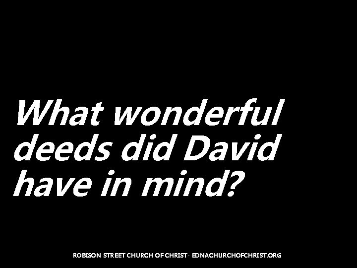 What wonderful deeds did David have in mind? ROBISON STREET CHURCH OF CHRIST- EDNACHURCHOFCHRIST.