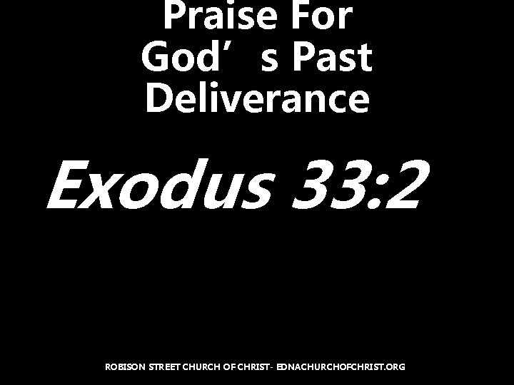 Praise For God’s Past Deliverance Exodus 33: 2 ROBISON STREET CHURCH OF CHRIST- EDNACHURCHOFCHRIST.