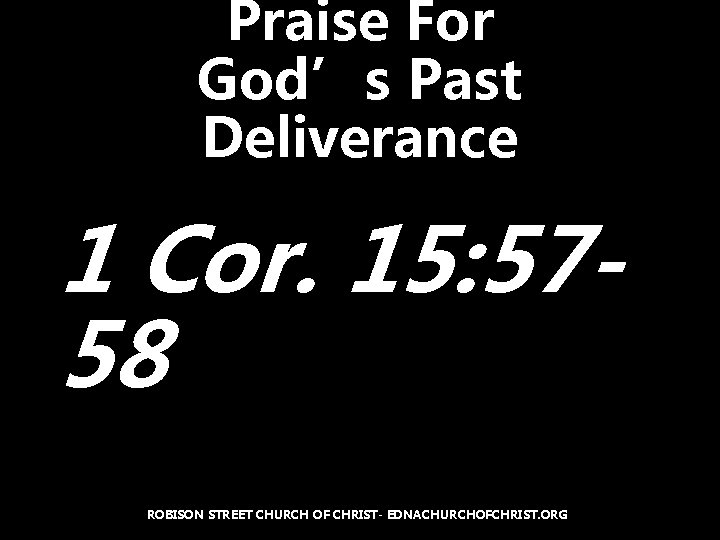 Praise For God’s Past Deliverance 1 Cor. 15: 5758 ROBISON STREET CHURCH OF CHRIST-