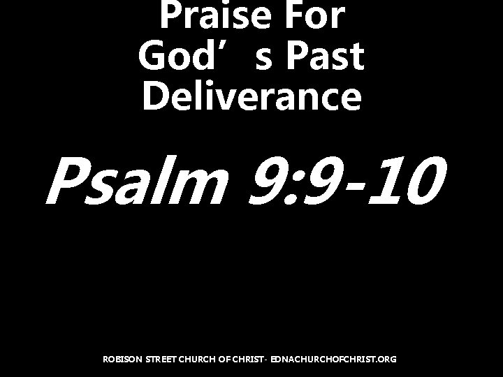 Praise For God’s Past Deliverance Psalm 9: 9 -10 ROBISON STREET CHURCH OF CHRIST-