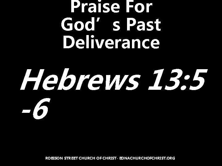Praise For God’s Past Deliverance Hebrews 13: 5 -6 ROBISON STREET CHURCH OF CHRIST-