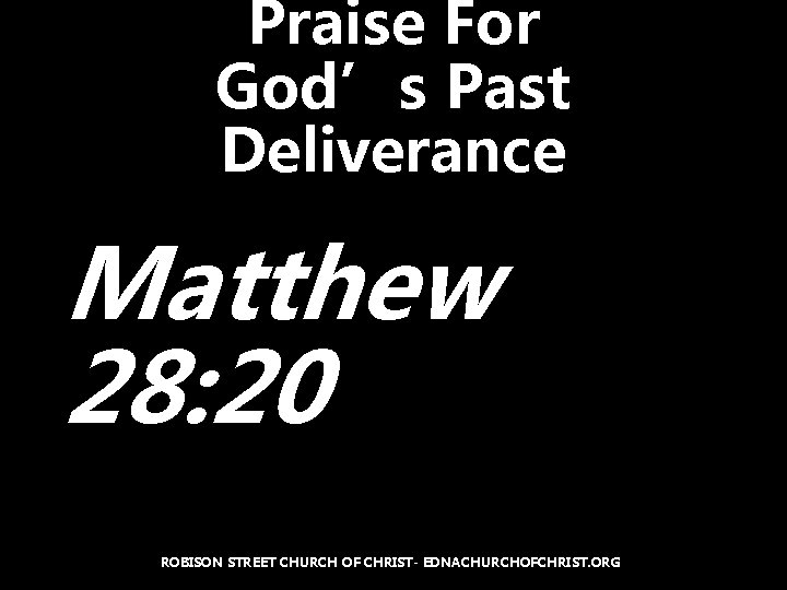 Praise For God’s Past Deliverance Matthew 28: 20 ROBISON STREET CHURCH OF CHRIST- EDNACHURCHOFCHRIST.