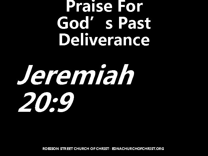Praise For God’s Past Deliverance Jeremiah 20: 9 ROBISON STREET CHURCH OF CHRIST- EDNACHURCHOFCHRIST.