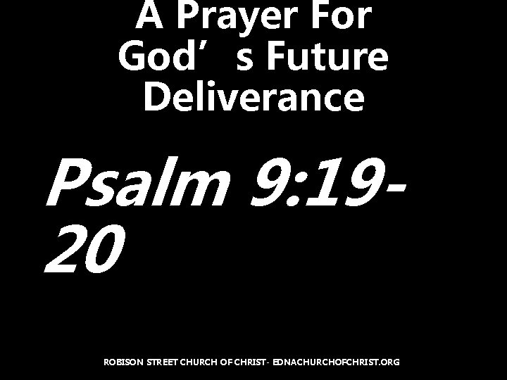 A Prayer For God’s Future Deliverance Psalm 9: 1920 ROBISON STREET CHURCH OF CHRIST-