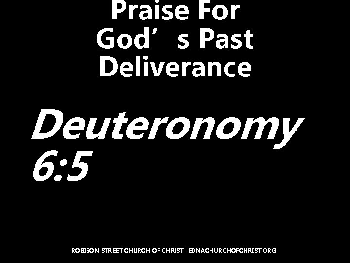 Praise For God’s Past Deliverance Deuteronomy 6: 5 ROBISON STREET CHURCH OF CHRIST- EDNACHURCHOFCHRIST.
