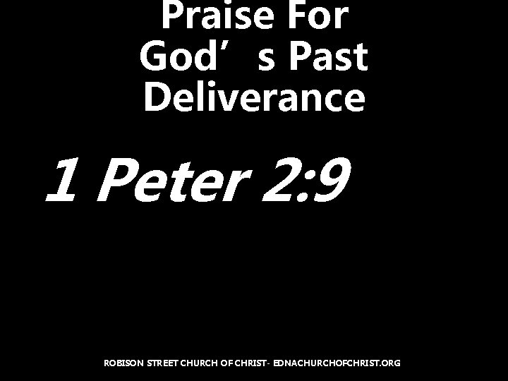 Praise For God’s Past Deliverance 1 Peter 2: 9 ROBISON STREET CHURCH OF CHRIST-