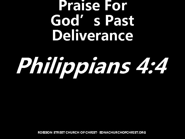 Praise For God’s Past Deliverance Philippians 4: 4 ROBISON STREET CHURCH OF CHRIST- EDNACHURCHOFCHRIST.