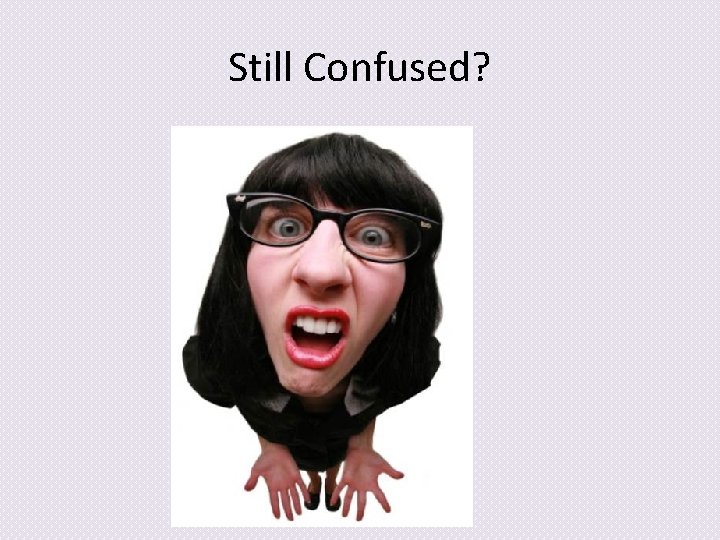 Still Confused? 