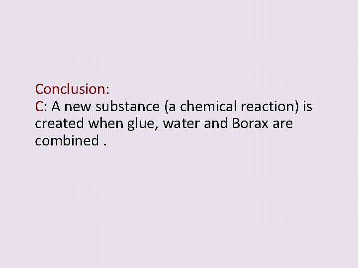 Conclusion: C: A new substance (a chemical reaction) is created when glue, water and