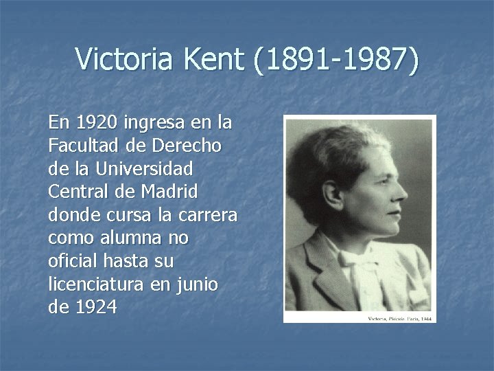 Victoria Kent (1891 -1987) En 1920 ingresa en la Facultad de Derecho de la