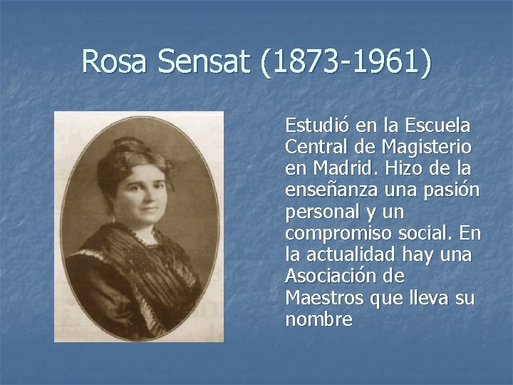 Rosa Sensat (1873 -1961) Estudió en la Escuela Central de Magisterio en Madrid. Hizo