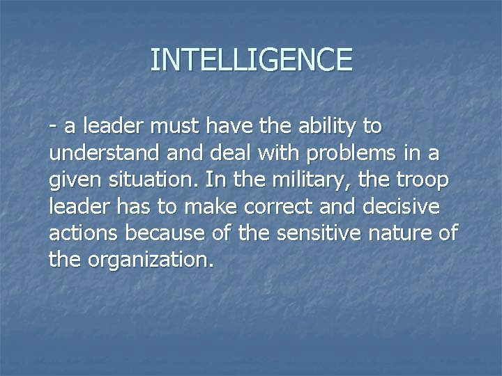 INTELLIGENCE - a leader must have the ability to understand deal with problems in