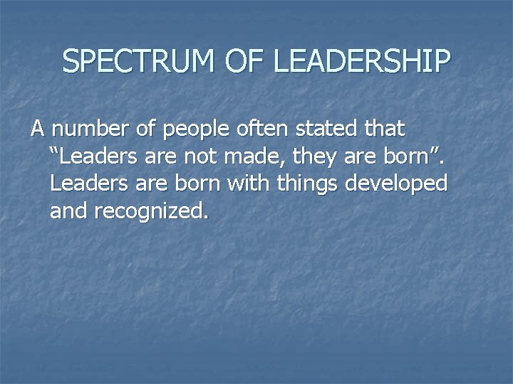 SPECTRUM OF LEADERSHIP A number of people often stated that “Leaders are not made,
