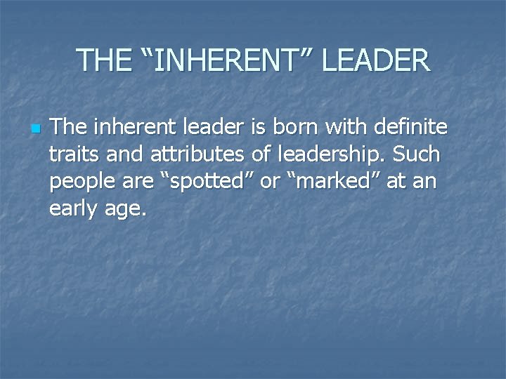 THE “INHERENT” LEADER n The inherent leader is born with definite traits and attributes