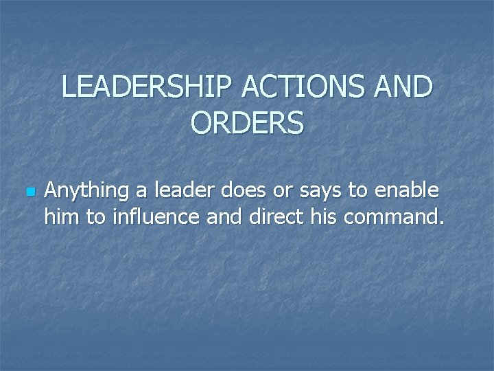 LEADERSHIP ACTIONS AND ORDERS n Anything a leader does or says to enable him