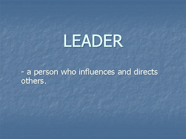 LEADER - a person who influences and directs others. 