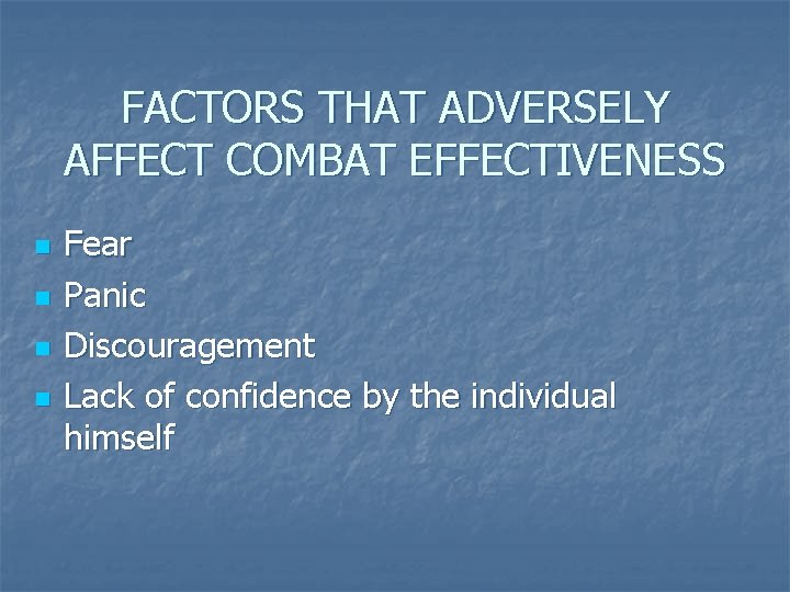 FACTORS THAT ADVERSELY AFFECT COMBAT EFFECTIVENESS n n Fear Panic Discouragement Lack of confidence