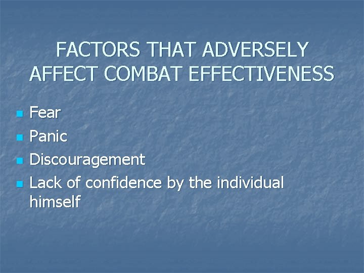 FACTORS THAT ADVERSELY AFFECT COMBAT EFFECTIVENESS n n Fear Panic Discouragement Lack of confidence