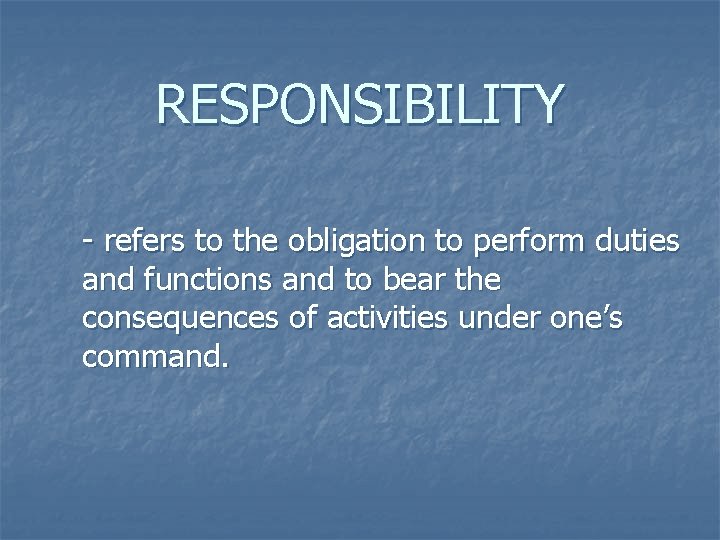 RESPONSIBILITY - refers to the obligation to perform duties and functions and to bear