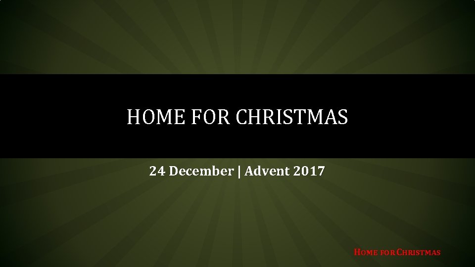 HOME FOR CHRISTMAS 24 December | Advent 2017 HOME FOR CHRISTMAS 