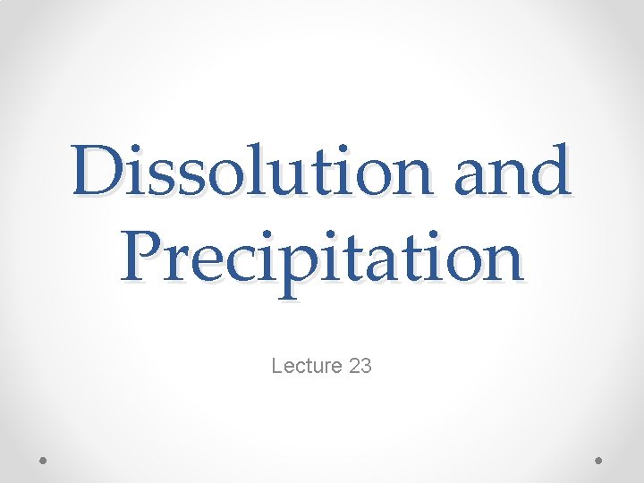 Dissolution and Precipitation Lecture 23 