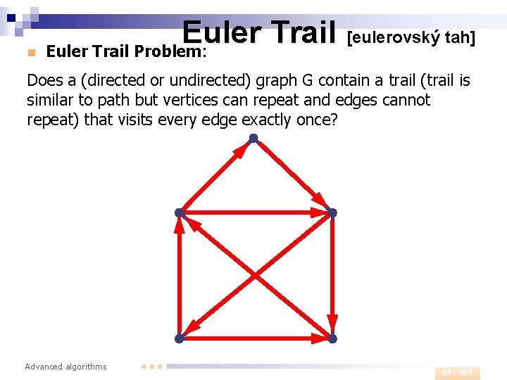 n Euler Trail [eulerovský tah] Euler Trail Problem: Does a (directed or undirected) graph