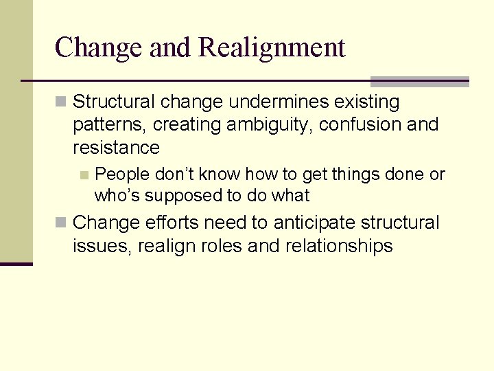 Change and Realignment n Structural change undermines existing patterns, creating ambiguity, confusion and resistance