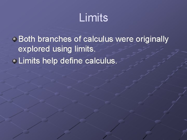 Limits Both branches of calculus were originally explored using limits. Limits help define calculus.