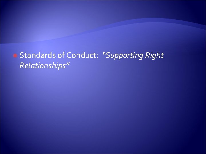  Standards of Conduct: Relationships” “Supporting Right 