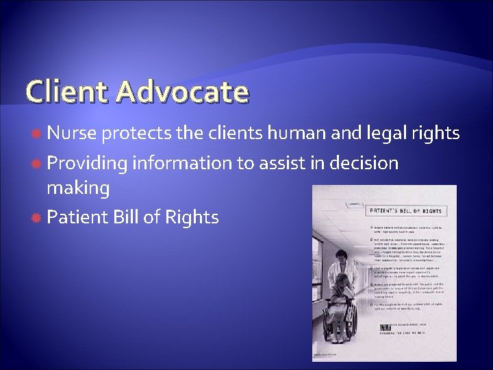 Client Advocate Nurse protects the clients human and legal rights Providing information to assist
