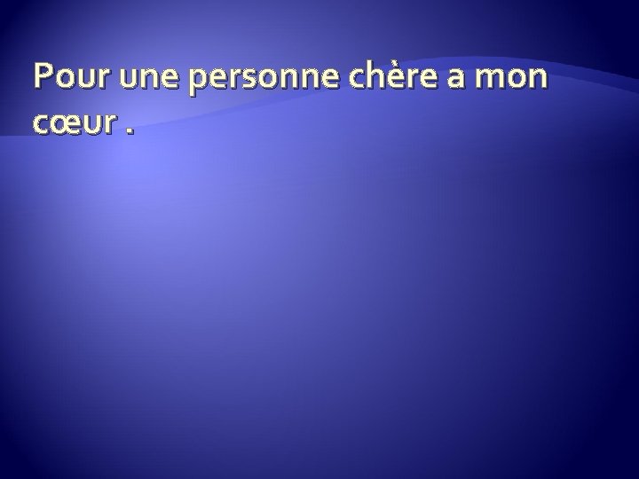 Pour une personne chère a mon cœur. 