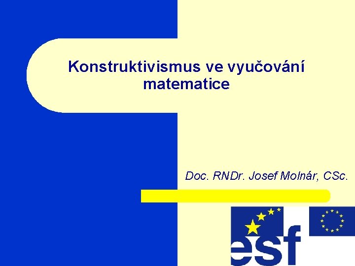 Konstruktivismus ve vyučování matematice Doc. RNDr. Josef Molnár, CSc. 