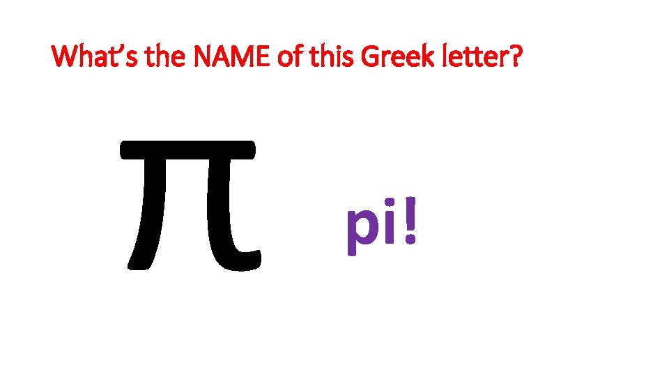 π What’s the NAME of this Greek letter? pi! 