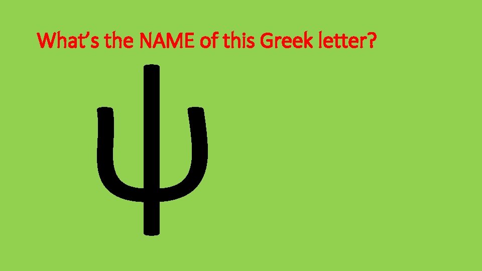 ψ What’s the NAME of this Greek letter? 