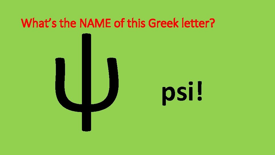 ψ What’s the NAME of this Greek letter? psi! 