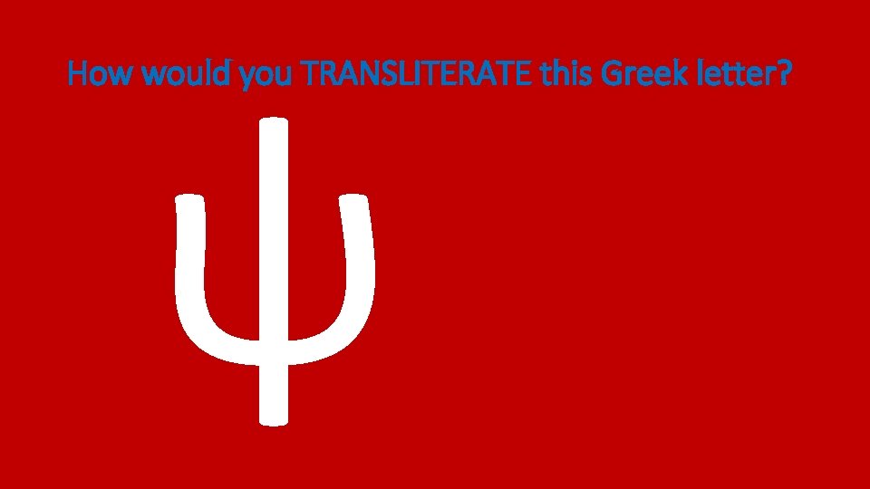 ψ How would you TRANSLITERATE this Greek letter? 