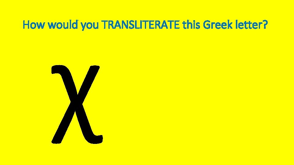 χ How would you TRANSLITERATE this Greek letter? 