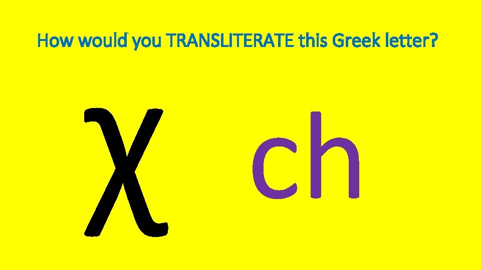 χ How would you TRANSLITERATE this Greek letter? ch 