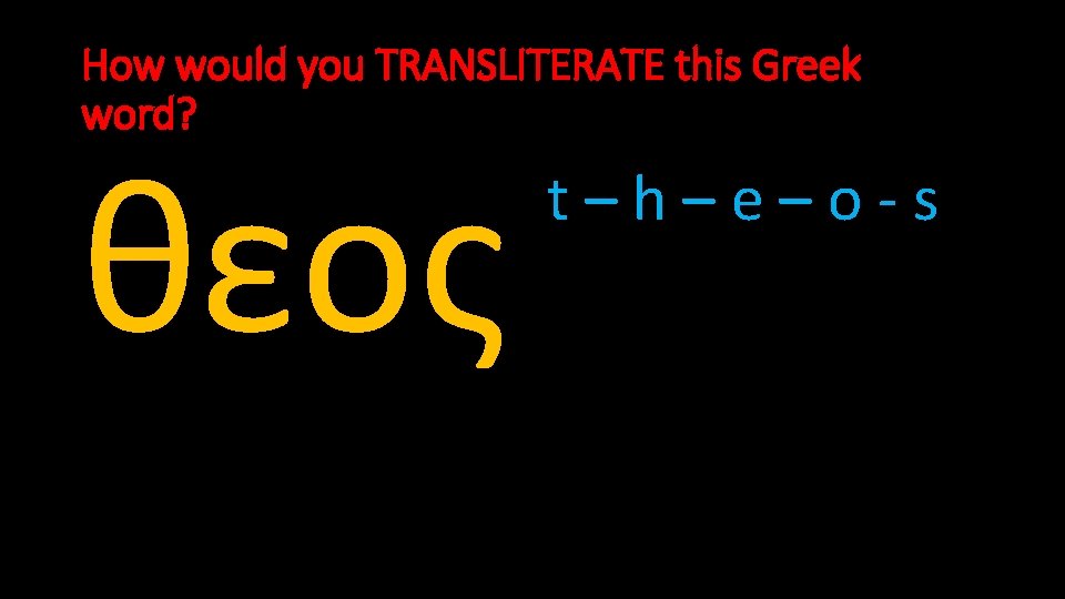 How would you TRANSLITERATE this Greek word? θεος t–h–e–o-s 