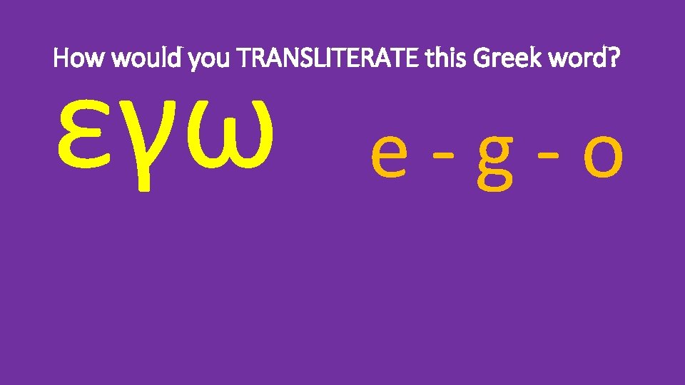 εγω How would you TRANSLITERATE this Greek word? e-g-o 