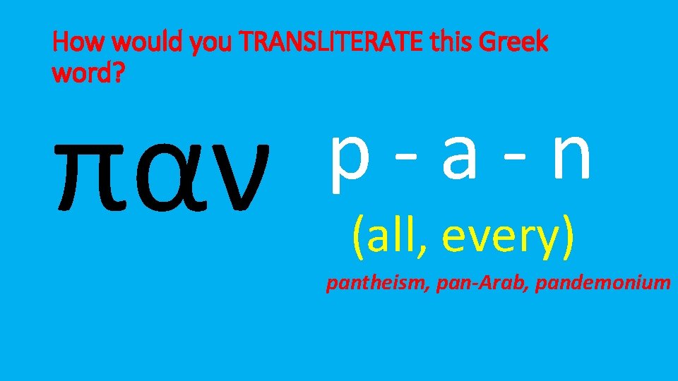 How would you TRANSLITERATE this Greek word? παν p-a-n (all, every) pantheism, pan-Arab, pandemonium