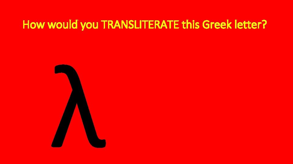 How would you TRANSLITERATE this Greek letter? λ 