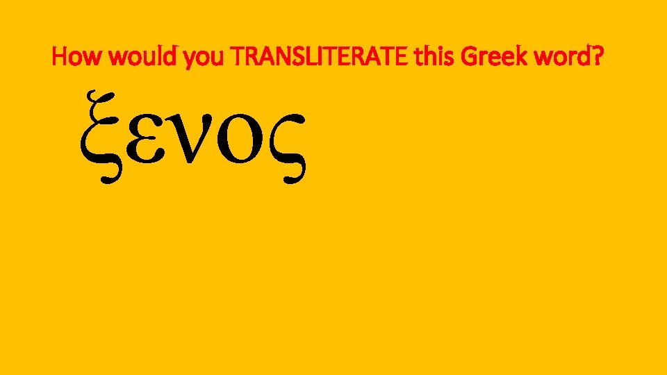 How would you TRANSLITERATE this Greek word? ξενος 