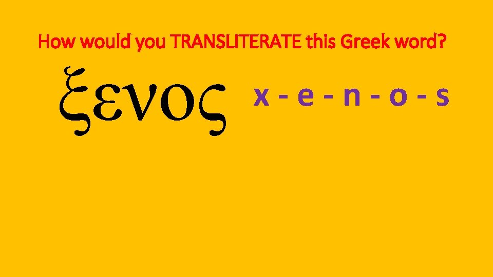 How would you TRANSLITERATE this Greek word? ξενος x-e-n-o-s 